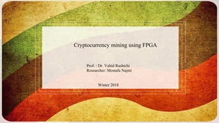 Prof. : Dr. Vahid Rashtchi
Researcher: Mostafa Najmi
Cryptocurrency mining using FPGA
Winter 2018
 