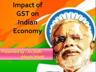 Impact of
GST on
Indian
Economy
Presented by : Jui joshi
:khushi bhatt
 