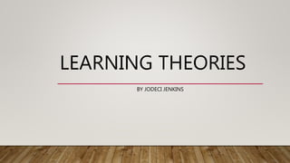 LEARNING THEORIES
BY JODECI JENKINS
 