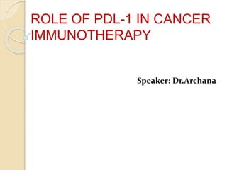 ROLE OF PDL-1 IN CANCER
IMMUNOTHERAPY
Speaker: Dr.Archana
 