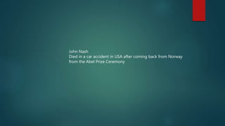 John Nash
Died in a car accident in USA after coming back from Norway
from the Abel Prize Ceremony
 