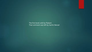 The first book sold by Flipkart.
That comment was left by Sachin Bansal
 