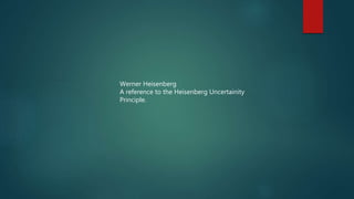 Werner Heisenberg
A reference to the Heisenberg Uncertainity
Principle.
 