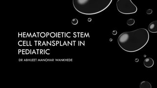 HEMATOPOIETIC STEM
CELL TRANSPLANT IN
PEDIATRIC
DR ABHIJEET MANOHAR WANKHEDE
 