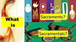 What
is
Sacraments?
Sacramentals?
 