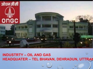 INDUSTRTY – OIL AND GAS
HEADQUATER – TEL BHAVAN, DEHRADUN, UTTRAK
 