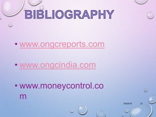 3/5/2019 21
• www.ongcreports.com
• www.ongcindia.com
• www.moneycontrol.co
m
 