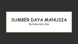 SUMBER DAYA MANUSIA
By Anita,Adis, Eka
 