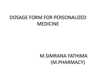 DOSAGE FORM FOR PERSONALIZED
MEDICINE
M.SIMRANA FATHIMA
(M.PHARMACY)
 