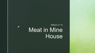 z
Meat in Mine
House
Malachi 3:1-12
 