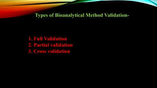 1. Full Validation
2. Partial validation
3. Cross validation
Types of Bioanalytical Method Validation-
 