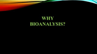 WHY
BIOANALYSIS?
 