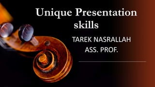 Unique Presentation
skills
TAREK NASRALLAH
ASS. PROF.
 