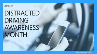 APRIL IS
DISTRACTED
DRIVING
AWARENESS
MONTH
Blackwell Law Firm
 