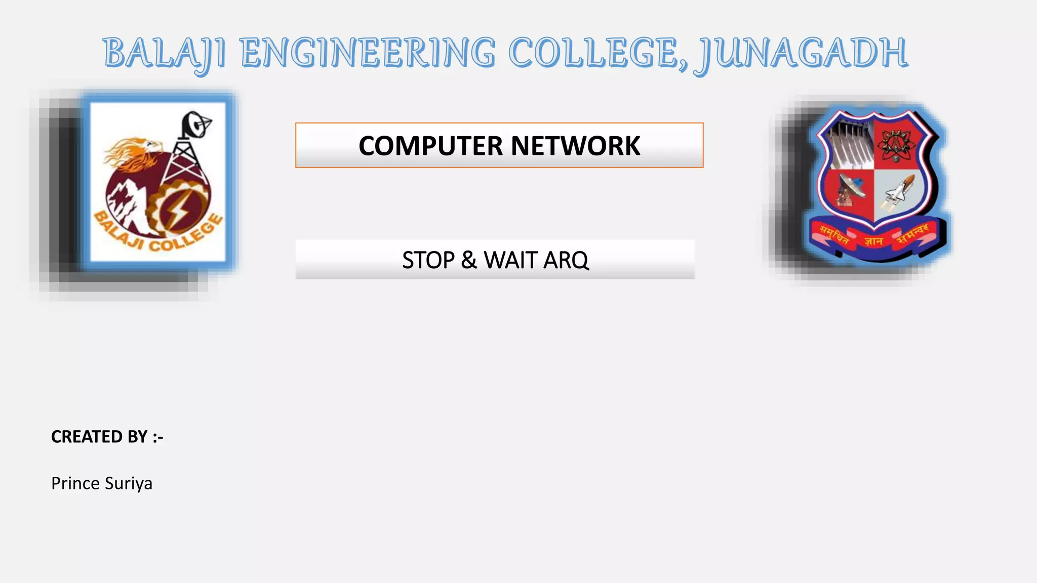 COMPUTER NETWORK
STOP & WAIT ARQ
CREATED BY :-
Prince Suriya