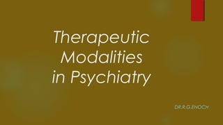 Therapeutic
Modalities
in Psychiatry
DR.R.G.ENOCH
 
