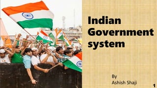 Indian
Government
system
1
By
Ashish Shaji
 
