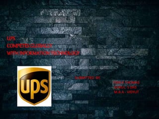 UPS
COMPETES GLOBALLY
WITH INFORMATIONTECHNOLOGY
SUBMITTED BY,
TOM K THOMAS
GOKUL S DAS
M.B.A - VIDYUT
 