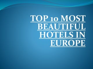 TOP 10 MOST
BEAUTIFUL
HOTELS IN
EUROPE
 