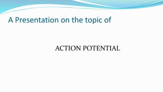 A Presentation on the topic of
ACTION POTENTIAL
 