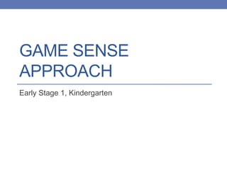 GAME SENSE
APPROACH
Early Stage 1, Kindergarten
 