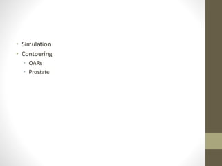 • Simulation
• Contouring
• OARs
• Prostate
 