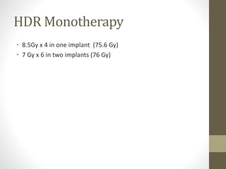 HDR Monotherapy
• 8.5Gy x 4 in one implant (75.6 Gy)
• 7 Gy x 6 in two implants (76 Gy)
 
