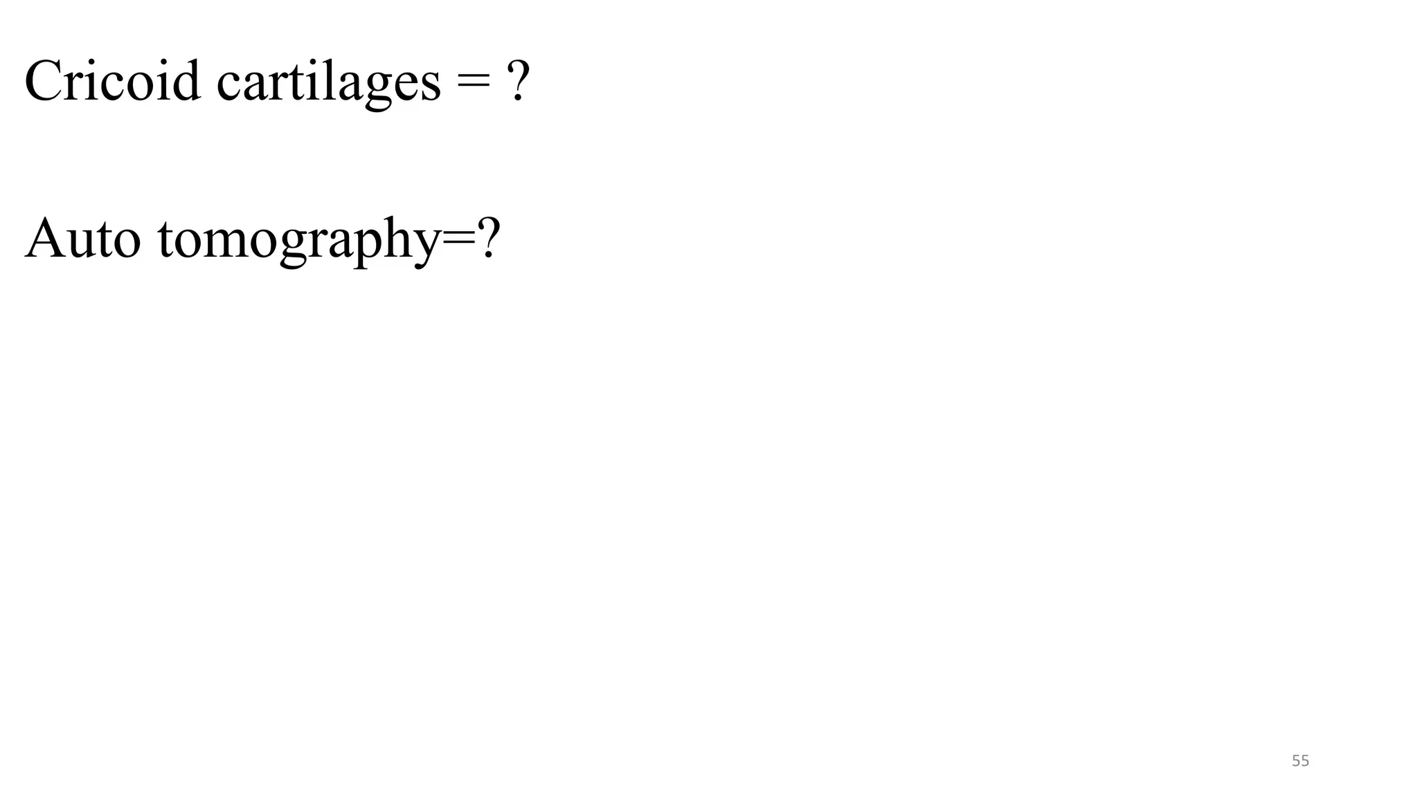 Cricoid cartilages = ?
Auto tomography=?
55
 