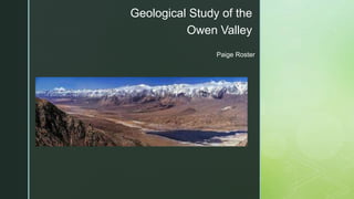 z
Geological Study of the
Owen Valley
Paige Roster
 