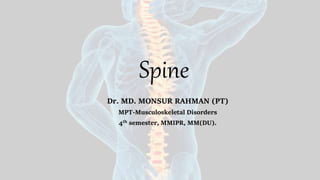 Spine
Dr. MD. MONSUR RAHMAN (PT)
MPT-Musculoskeletal Disorders
4th semester, MMIPR, MM(DU).
 