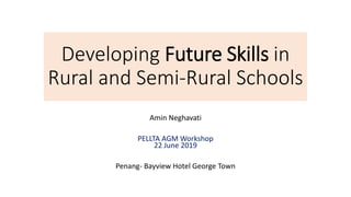 Developing Future Skills in
Rural and Semi-Rural Schools
Amin Neghavati
PELLTA AGM Workshop
22 June 2019
Penang- Bayview Hotel George Town
 
