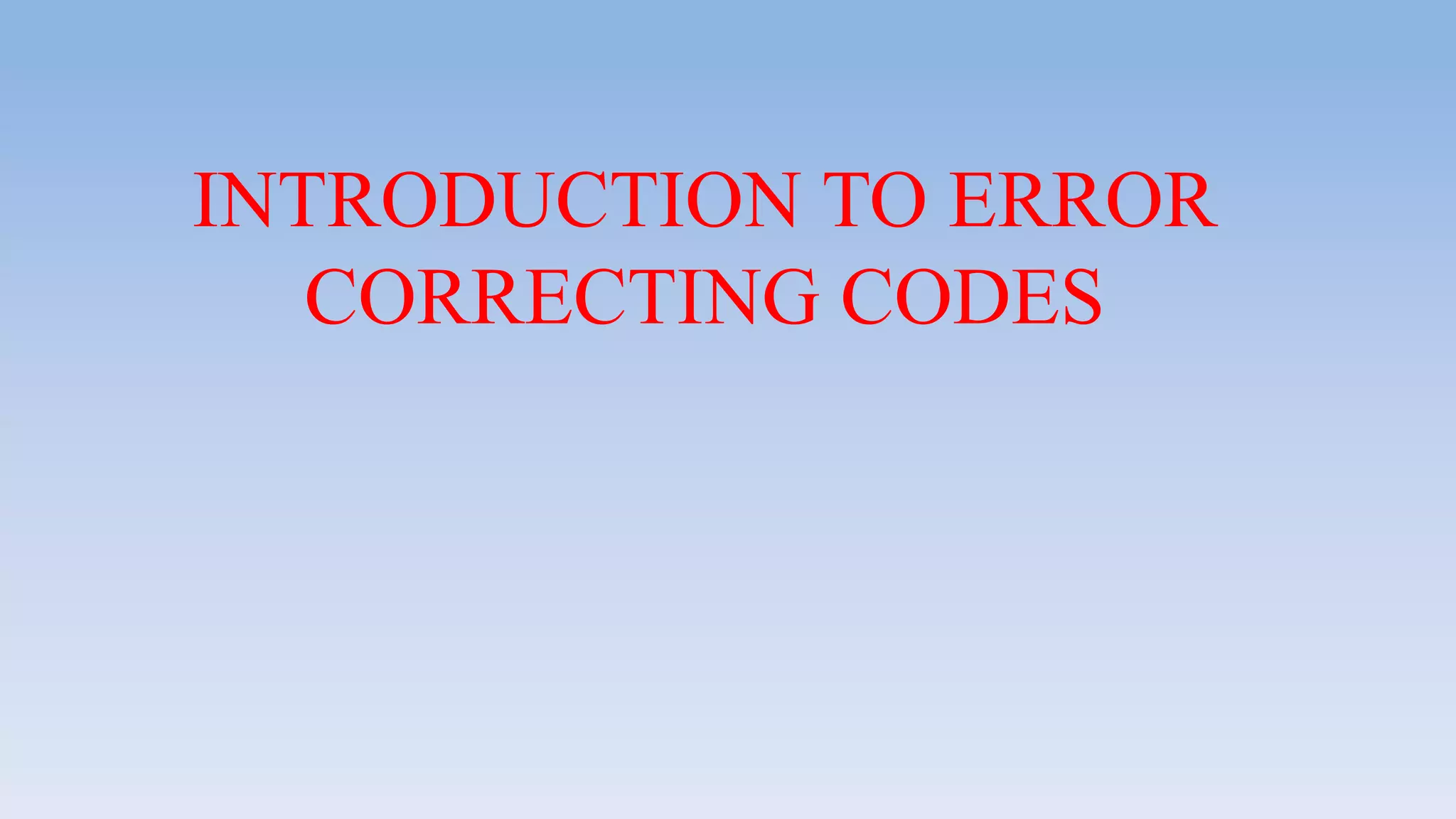 INTRODUCTION TO ERROR
CORRECTING CODES
 