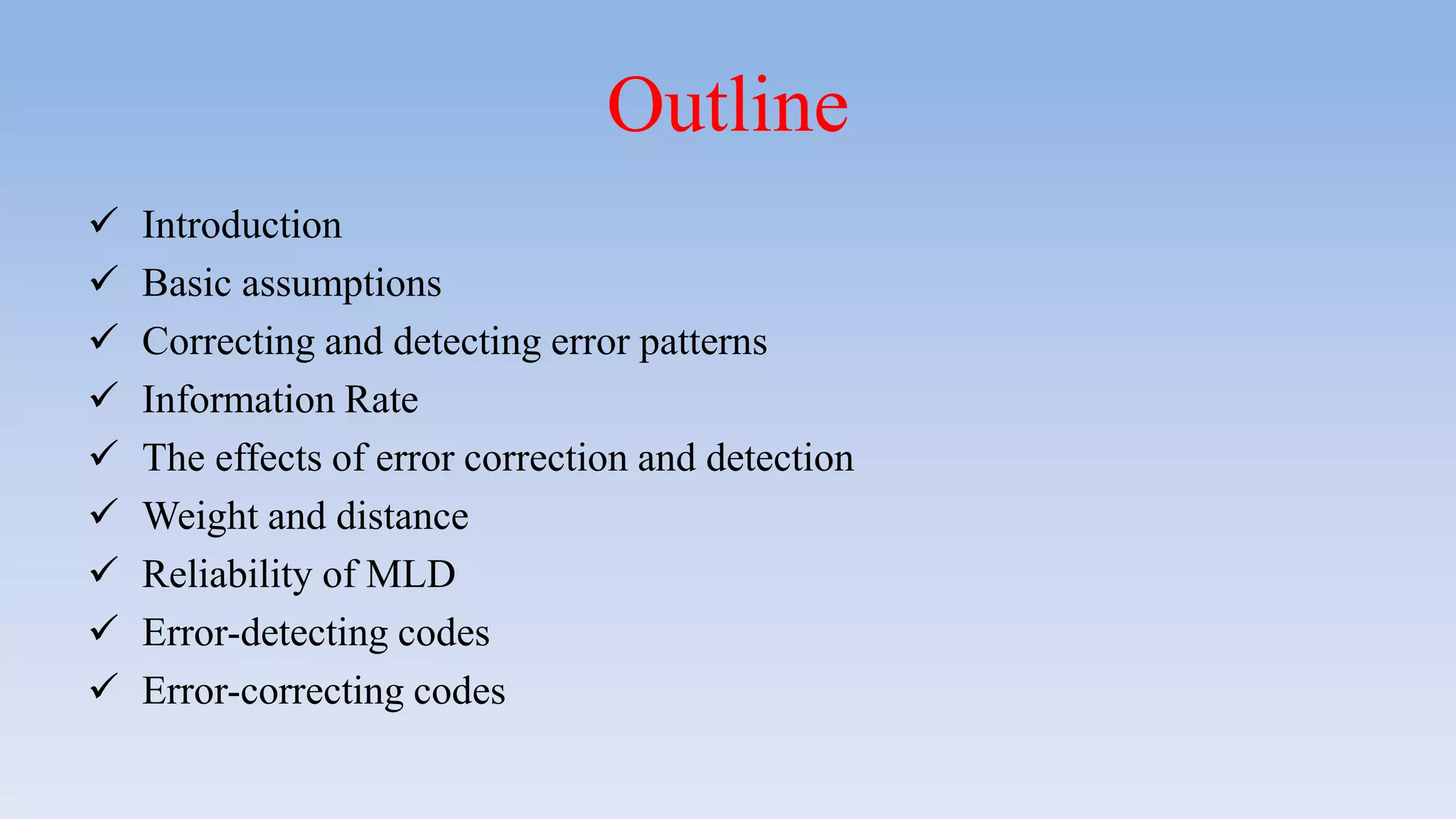 Outline
 Introduction
 Basic assumptions
 Correcting and detecting error patterns
 Information Rate
 The effects of error correction and detection
 Weight and distance
 Reliability of MLD
 Error-detecting codes
 Error-correcting codes
 