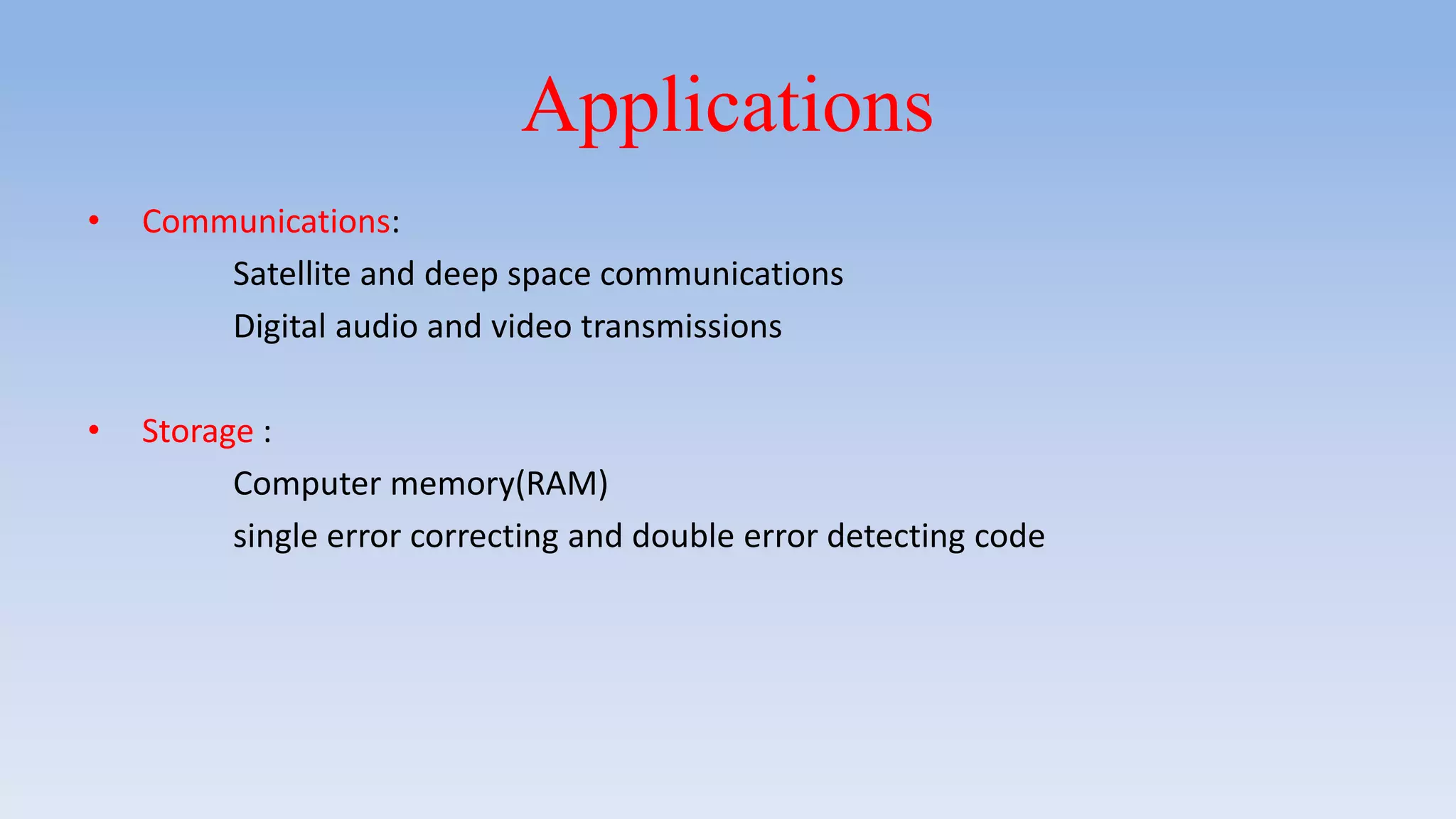 Applications
• Communications:
Satellite and deep space communications
Digital audio and video transmissions
• Storage :
Computer memory(RAM)
single error correcting and double error detecting code
 