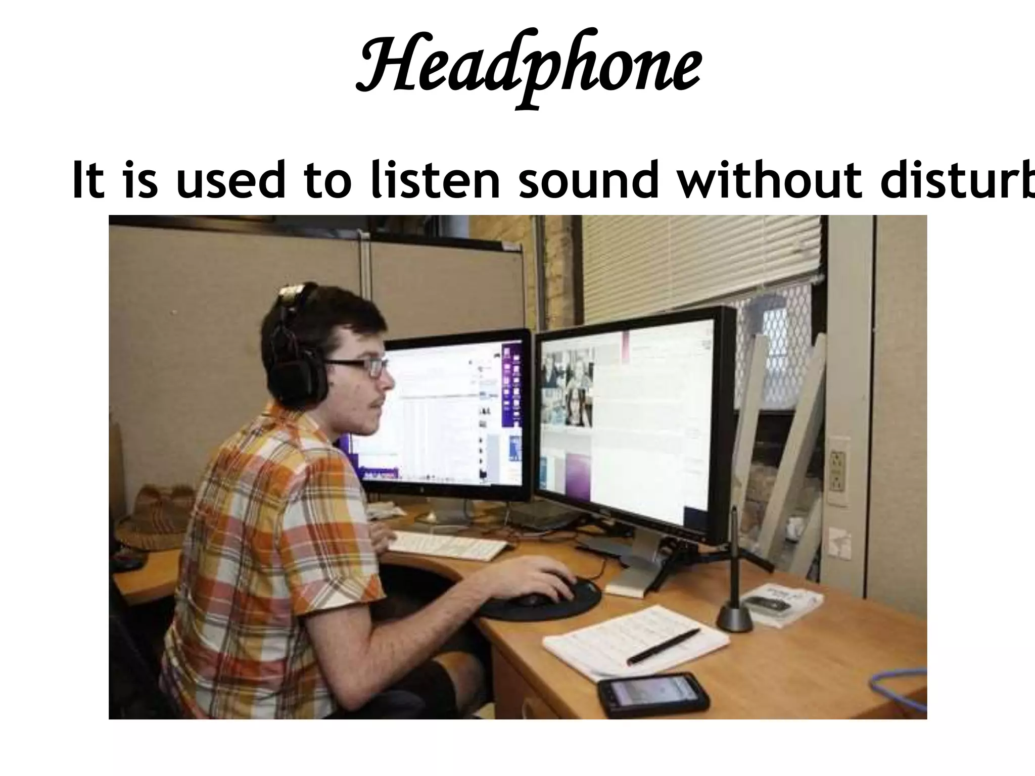 Headphone
It is used to listen sound without disturb
 