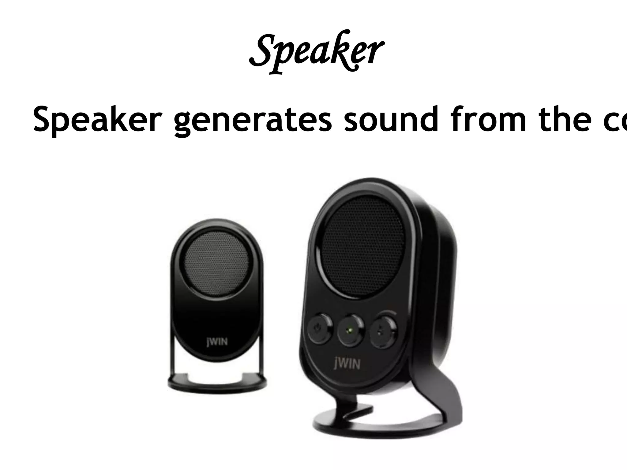 Speaker
Speaker generates sound from the co
 