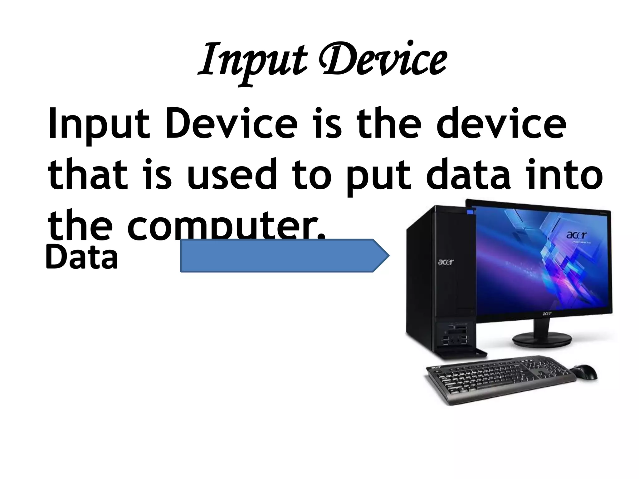 Input Device
Input Device is the device
that is used to put data into
the computer.
Data
 