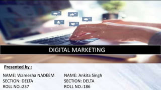 NAME: Wareesha NADEEM
SECTION: DELTA
ROLL NO.:237
NAME: Ankita Singh
SECTION: DELTA
ROLL NO.:186
Presented by :
DIGITAL MARKETING
 