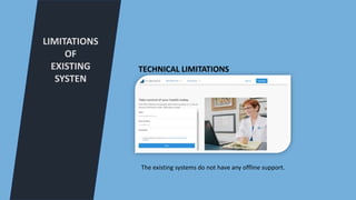 LIMITATIONS
OF
EXISTING
SYSTEN
TECHNICAL LIMITATIONS
The existing systems do not have any offline support.
 