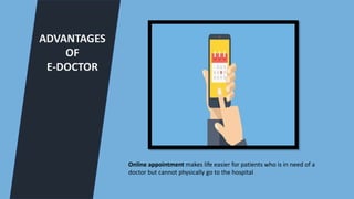 ADVANTAGES
OF
E-DOCTOR
Online appointment makes life easier for patients who is in need of a
doctor but cannot physically go to the hospital
 