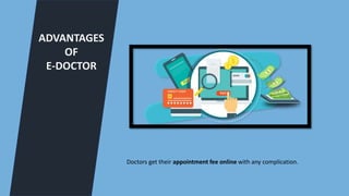 ADVANTAGES
OF
E-DOCTOR
Doctors get their appointment fee online with any complication.
 
