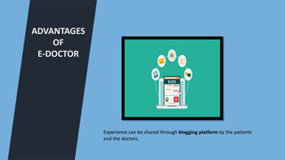 ADVANTAGES
OF
E-DOCTOR
Experience can be shared through blogging platform by the patients
and the doctors.
 