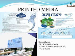 PRINTED MEDIA
Contact Person :
PT.TIRTA INVESTAMA
Jl.Khayi H.Ahmad Dahlan No. 202
(0721) 483392
 