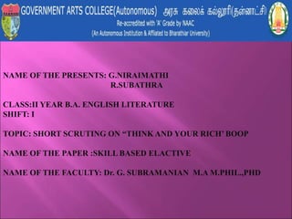 NAME OF THE PRESENTS: G.NIRAIMATHI
R.SUBATHRA
CLASS:II YEAR B.A. ENGLISH LITERATURE
SHIFT: I
TOPIC: SHORT SCRUTING ON “THINK AND YOUR RICH’ BOOP
NAME OF THE PAPER :SKILL BASED ELACTIVE
NAME OF THE FACULTY: Dr. G. SUBRAMANIAN M.A M.PHIL.,PHD
 
