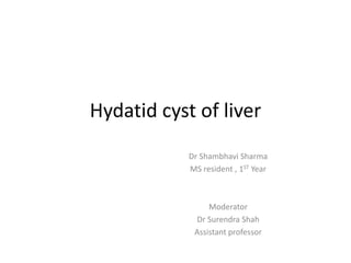 Hydatid cyst of liver
Dr Shambhavi Sharma
MS resident , 1ST Year
Moderator
Dr Surendra Shah
Assistant professor
 