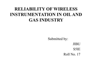 RELIABILITY OF WIRELESS
INSTRUMENTATION IN OILAND
GAS INDUSTRY
Submitted by:
JIBU
S5IE
Roll No. 17
 