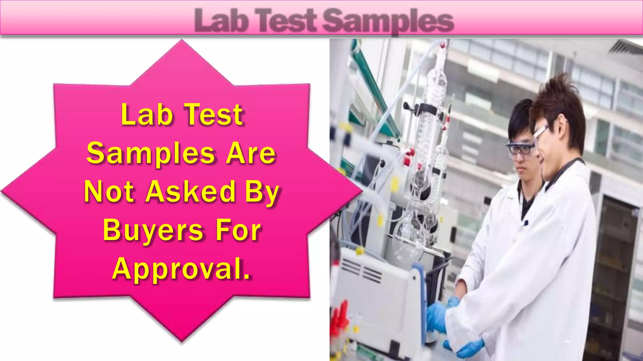 Lab Test
Samples Are
Not Asked By
Buyers For
Approval.
 
