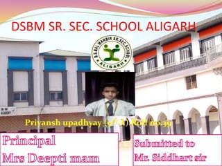 DSBM SR. SEC. SCHOOL ALIGARH
Priyansh upadhyay (9th A) Roll no.39
 