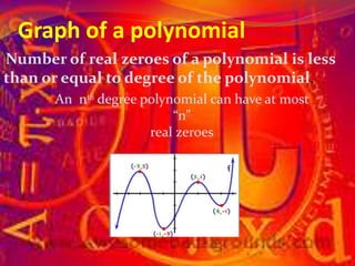 Graph of a polynomial
Number of real zeroes of a polynomial is less
than or equal to degree of the polynomial.
An nᵗʱ degree polynomial can have at most
“n”
real zeroes
 