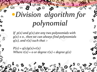 Division algorithm for
polynomial
If p(x) and g(x) are any two polynomials with
g(x) ≠ 0 , then we can always find polynomials
q(x), and r(x) such that :-
P(x) = q(x)g(x)+r(x)
Where r(x) = 0 or degree r(x) < degree g(x)
 